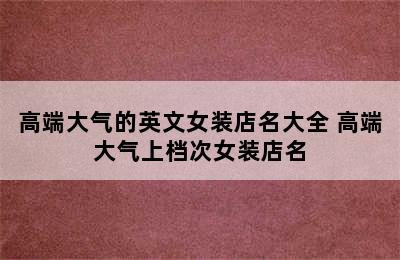 高端大气的英文女装店名大全 高端大气上档次女装店名